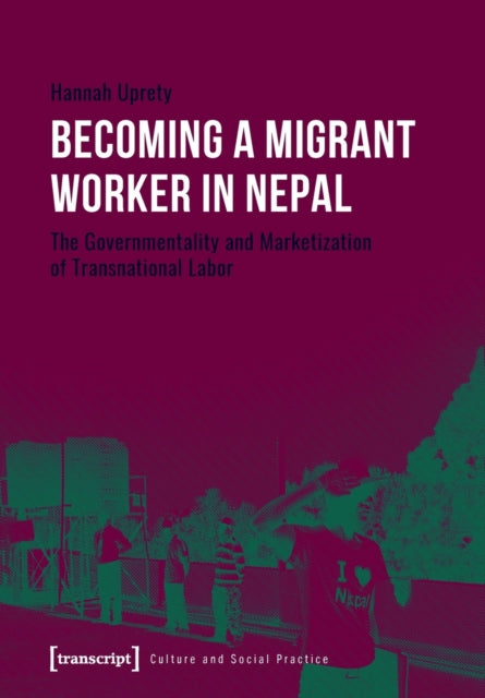 Becoming a Migrant Worker in Nepal: The Governmentality and Marketization of Transnational Labor