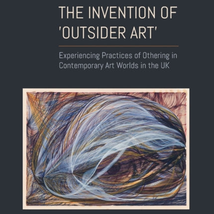 The Invention of ›Outsider Art‹: Experiencing Practices of Othering in Contemporary Art Worlds in the UK