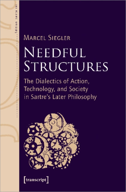 Needful Structures: The Dialectics of Action, Technology, and Society in Sartre's Later Philosophy