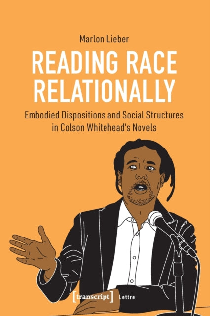 Reading Race Relationally: Embodied Dispositions and Social Structures in Colson Whitehead's Novels