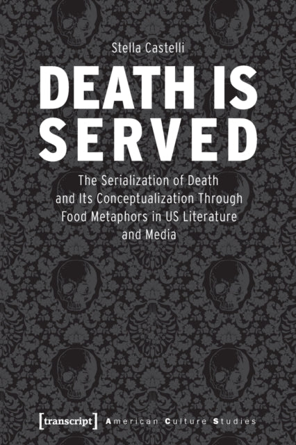 Death is Served: The Serialization of Death and Its Conceptualization Through Food Metaphors in US Literature and Media