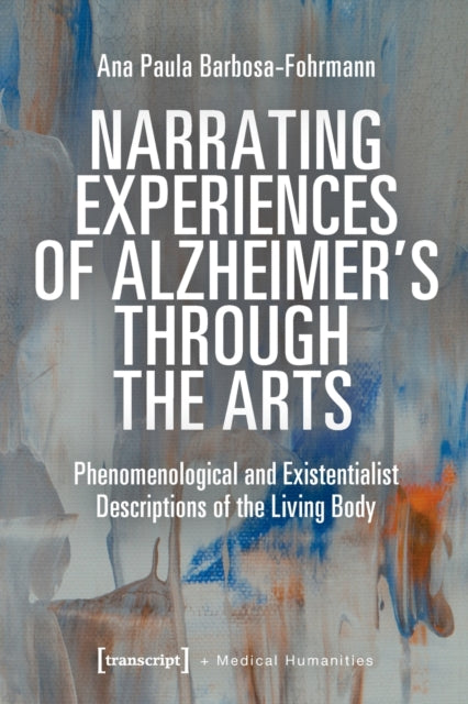 Narrating Experiences of Alzheimer's Through the Arts: Phenomenological and Existentialist Descriptions of the Living Body