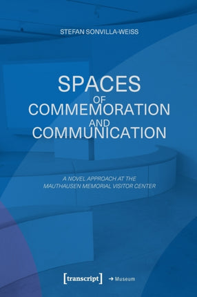 Spaces of Commemoration and Communication: A Novel Approach at the Mauthausen Memorial Visitor Center