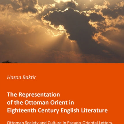 The Representation of the Ottoman Orient in Eigh – Ottoman Society and Culture in Pseudo–Oriental Letters, Oriental Tales, and Travel Literature