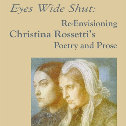 Eyes Wide Shut: Re-Envisioning Christina Rossetti's Poetry and Prose