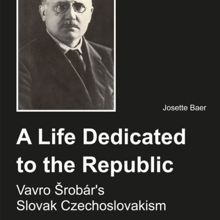 A Life Dedicated to the Republic: Vavro Srob�r's Slovak Czechoslovakism.