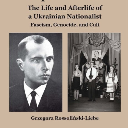 Stepan Bandera -- The Life & Afterlife of a Ukrainian Nationalist: Fascism, Genocide & Cult