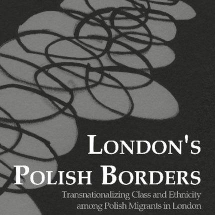 London's Polish Borders: Transnationalizing Class & Ethnicity Among Polish Migrants in London