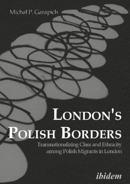 London's Polish Borders: Transnationalizing Class & Ethnicity Among Polish Migrants in London