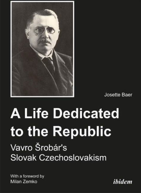 A Life Dedicated to the Republic: Vavro Srobár's Slovak Czechoslovakism