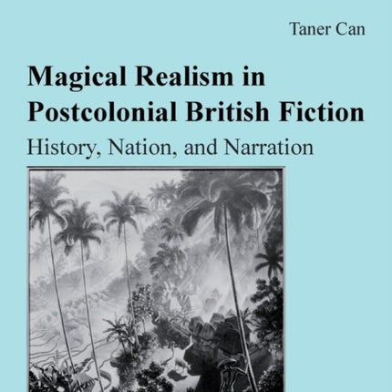 Magical Realism in Postcolonial British Fiction: History, Nation, and Narration