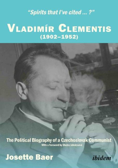 Spirits that Ive cited?: Vladimír Clementis (19021952). The Political Biography of a Czechoslovak Communist