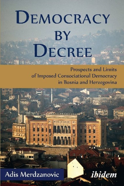 Democracy by Decree – Prospects and Limits of Imposed Consociational Democracy in Bosnia and Herzegovina