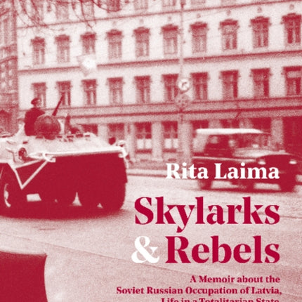 Skylarks and Rebels: A Memoir about the Soviet Russian Occupation of Latvia, Life in a Totalitarian State, and Freedom