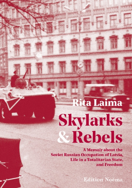 Skylarks and Rebels: A Memoir about the Soviet Russian Occupation of Latvia, Life in a Totalitarian State, and Freedom