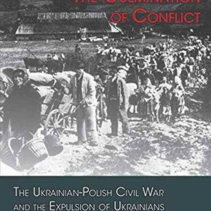 The Culmination of Conflict – The Ukrainian–Polish Civil War and the Expulsion of Ukrainians After the Second World War