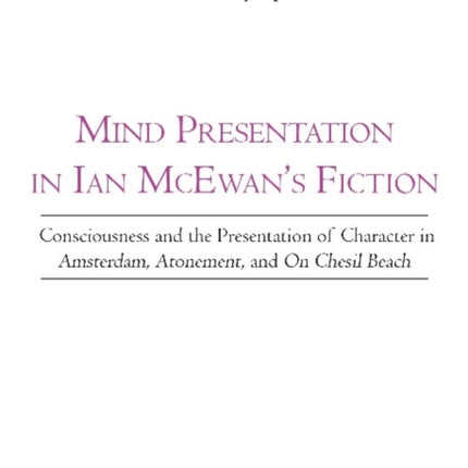 Mind Presentation in Ian McEwan's Fiction: Consciousness & the Presentation of Character in Amsterdam, Atonement & On Chesil Beach