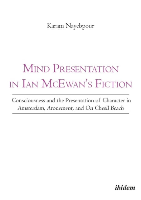 Mind Presentation in Ian McEwan's Fiction: Consciousness & the Presentation of Character in Amsterdam, Atonement & On Chesil Beach