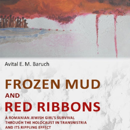 Frozen Mud and Red Ribbons: A Romanian Jewish Girls Survival through the Holocaust in Transnistria and its Rippling Effect on the Second Generation