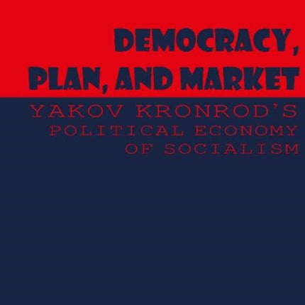 Democracy, Plan, and Market: Yakov Kronrod's Political Economy of Socialism