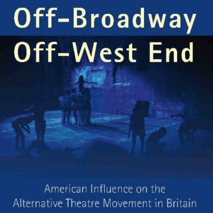 Off-Broadway / Off-West End: American Influence on the Alternative Theatre Movement in Britain 1956-1980