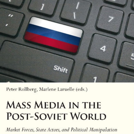 Mass Media in the Post–Soviet World – Market Forces, State Actors, and Political Manipulation in the Informational Environment after Communism