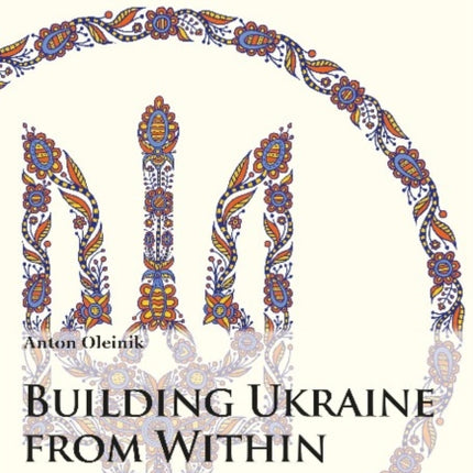 Building Ukraine from Within – A Sociological, Institutional, and Economic Analysis of a Nation–State in the Making