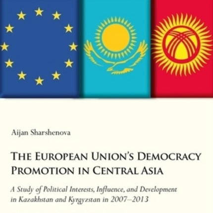 The European Union′s Democracy Promotion in Cent – A Study of Political Interests, Influence, and Development in Kazakhstan and Kyrgyzstan in 2007–2