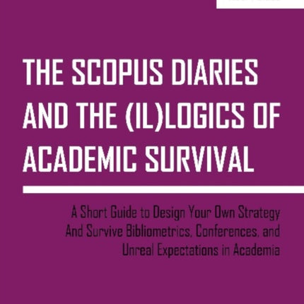 The SCOPUS Diaries and the (il)logics of Academi – A Short Guide to Design Your Own Strategy and Survive Bibliometrics, Conferences, and Unreal Exp