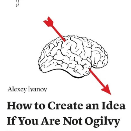 How to Create an Idea If You Are Not Ogilvy – The Secret Weapons of Advertising