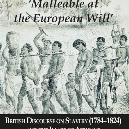 "Malleable at the European Will" – British Discourse on Slavery (1784–1824) and the Image of Africans