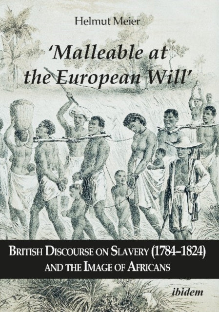 "Malleable at the European Will" – British Discourse on Slavery (1784–1824) and the Image of Africans