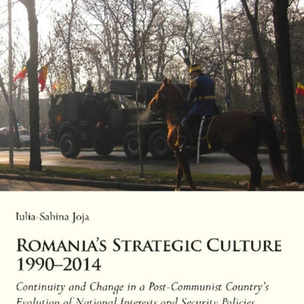 Romania′s Strategic Culture 1990–2014 – Continuity and Change in a Post–Communist Country′s Evolution of National Interests and Security Polic