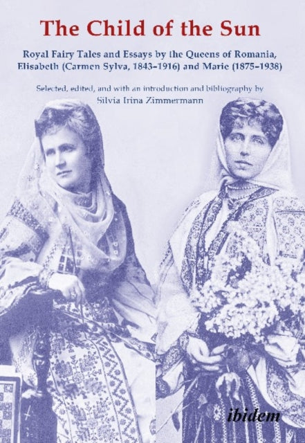 The Child of the Sun – Royal Fairy Tales and Essays by the Queens of Romania, Elisabeth (Carmen Sylva, 1843–1916) and Marie (1875–1938)