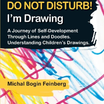 Do Not Disturb! I′m Drawing – A Journey of Self–Development Through Lines and Doodles. Understanding Children′s Drawings