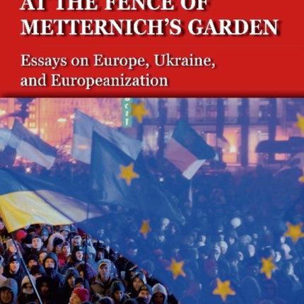 The Fence of Metternich′s Garden – Ukrainian Essays on Europe, Ukraine, and Europeanization