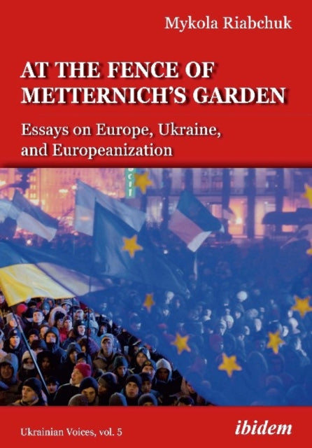 The Fence of Metternich′s Garden – Ukrainian Essays on Europe, Ukraine, and Europeanization