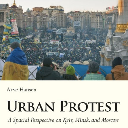 Urban Protest – A Spatial Perspective on Kyiv, Minsk, and Moscow