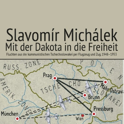 Mit der Dakota in die Freiheit: Fluchten aus der kommunistischen Tschechoslowakei per Flugzeug und Zug, 19481953