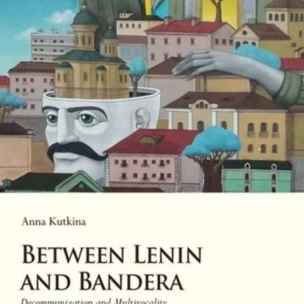 Between Lenin and Bandera – Decommunization and Multivocality in Post–Euromaidan Ukraine