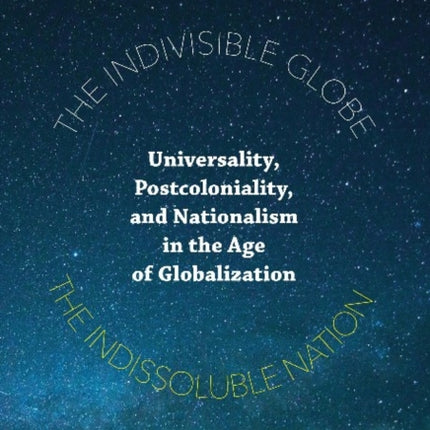 The Indivisible Globe, the Indissoluble Nation – Universality, Postcoloniality, and Nationalism in the Age of Globalization