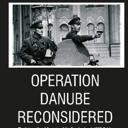 Operation Danube Reconsidered – The International Aspects of the Czechoslovak 1968 Crisis