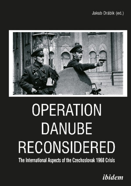 Operation Danube Reconsidered – The International Aspects of the Czechoslovak 1968 Crisis