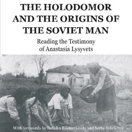 The Holodomor and the Origins of the Soviet Man: Reading the Testimony of Anastasia Lysyvets