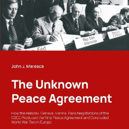 The Unknown Peace Agreement: How the HelsinkiGenevaViennaParis Negotiations of the CSCE Produced the Final Peace Agreement and Concluded World War Two in Europe