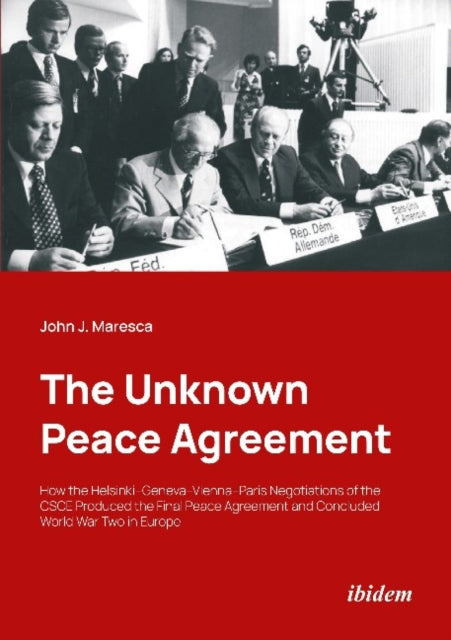 The Unknown Peace Agreement: How the HelsinkiGenevaViennaParis Negotiations of the CSCE Produced the Final Peace Agreement and Concluded World War Two in Europe