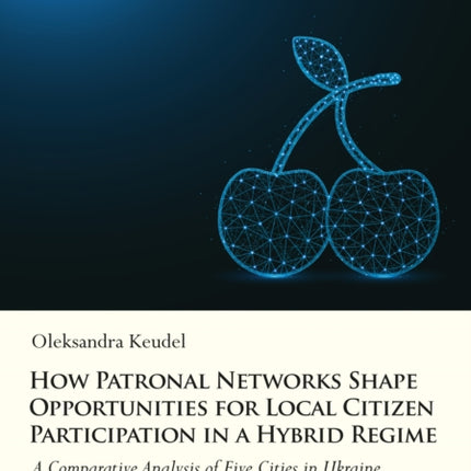 How Patronal Networks Shape Opportunities for Local Citizen Participation in a Hybrid Regime: A Comparative Analysis of Five Cities in Ukraine