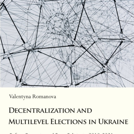 Decentralization and Multilevel Elections in Ukraine: Reform Dynamics and Party Politics in 20102021