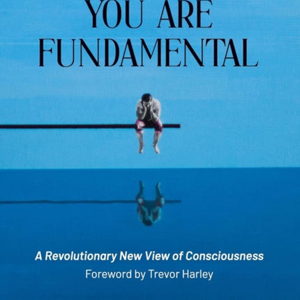 You Are Fundamental: A Revolutionary New View of Consciousness