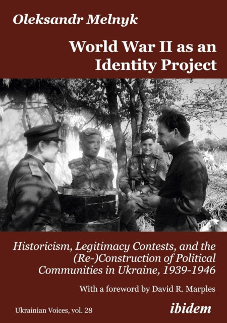 World War II as an Identity Project: Historicism, Legitimacy Contests, and the (Re-)Construction of Political Communities in Ukraine, 19391946